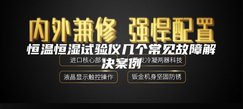 恒温恒湿试验仪几个常见故障解决案例