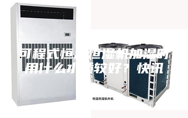 可程式恒温恒湿机加湿时用什么水质较好？快讯