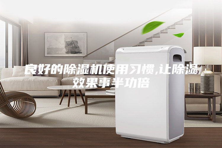 良好的除湿机使用习惯,让除湿效果事半功倍