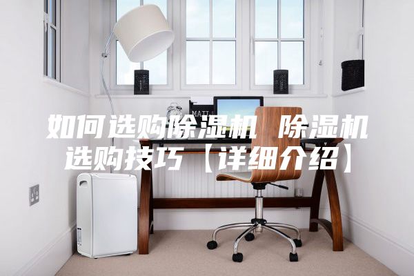 如何选购除湿机 除湿机选购技巧【详细介绍】