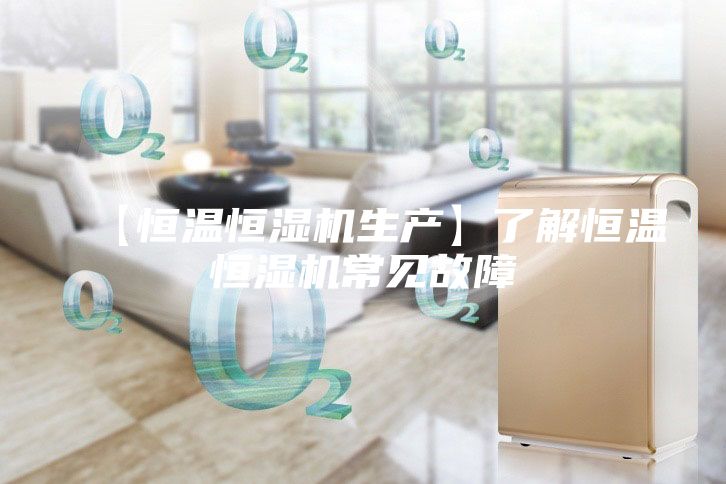 【恒温恒湿机生产】了解恒温恒湿机常见故障