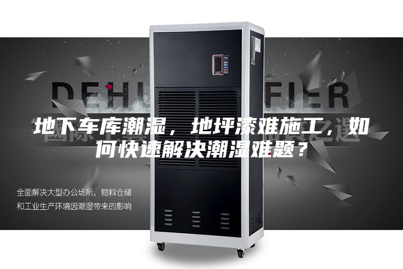 地下车库潮湿，地坪漆难施工，如何快速解决潮湿难题？