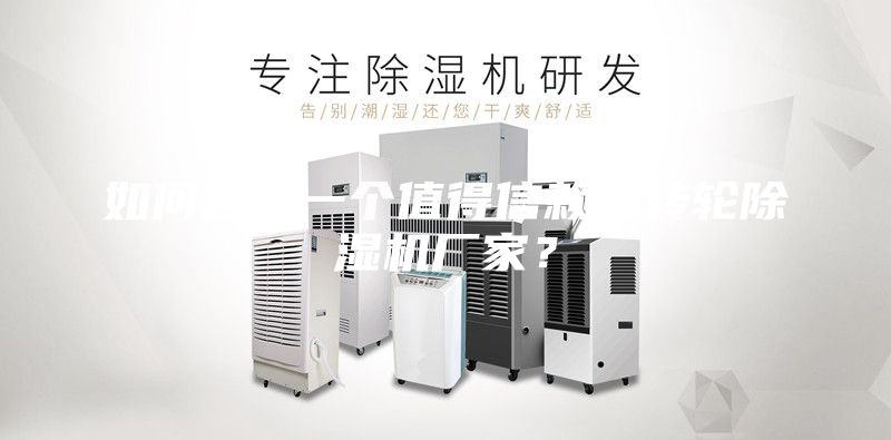 如何选择一个值得信赖的转轮除湿机厂家？