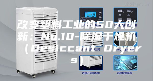 改变塑料工业的50大创新：No.10-除湿干燥机（Desiccant Dryers）