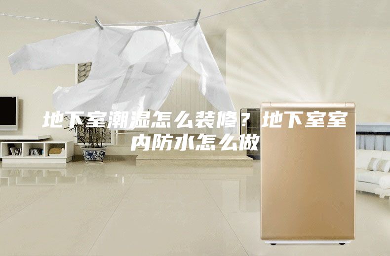 地下室潮湿怎么装修？地下室室内防水怎么做