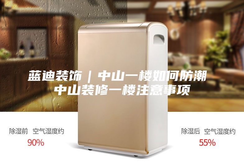 蓝迪装饰｜中山一楼如何防潮 中山装修一楼注意事项