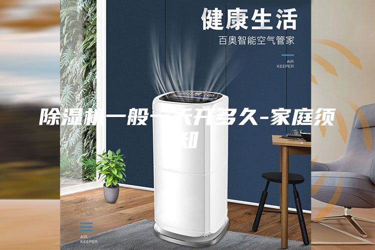 除湿机一般一天开多久-家庭须知
