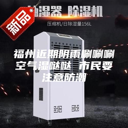 福州近期阴雨唰唰唰空气湿哒哒 市民要注意防潮