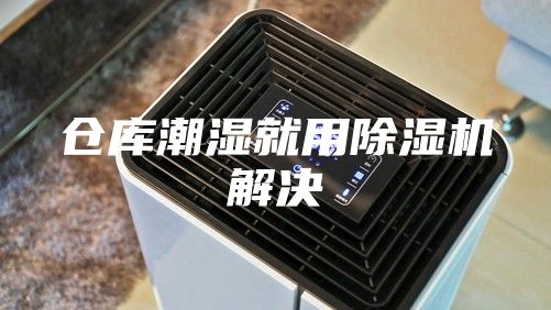 仓库潮湿就用除湿机解决