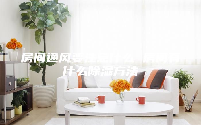 房间通风要注意什么 房间有什么除湿方法