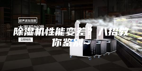 除湿机性能变差？八招教你鉴别~