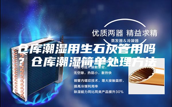 仓库潮湿用生石灰管用吗？仓库潮湿简单处理方法