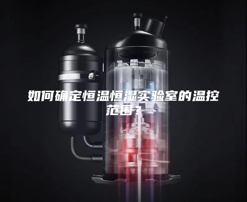 如何确定恒温恒湿实验室的温控范围？