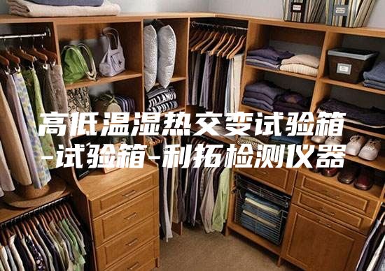 高低温湿热交变试验箱-试验箱-利拓检测仪器