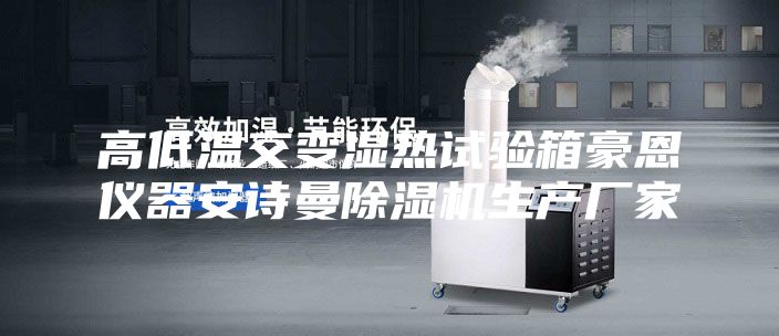 高低温交变湿热试验箱豪恩仪器安诗曼除湿机生产厂家