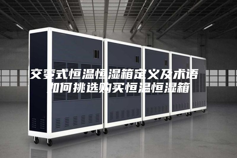 交变式恒温恒湿箱定义及术语 如何挑选购买恒温恒湿箱