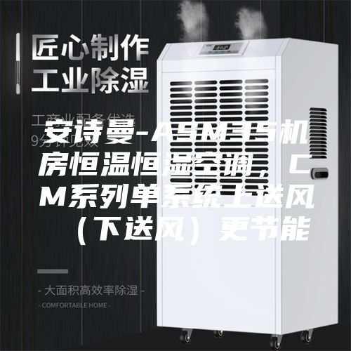 安诗曼-ASM35机房恒温恒湿空调，CM系列单系统上送风（下送风）更节能