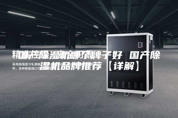 国产除湿机哪个牌子好 国产除湿机品牌推荐【详解】