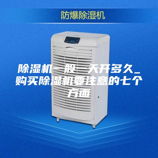 除湿机一般一天开多久_购买除湿机要注意的七个方面