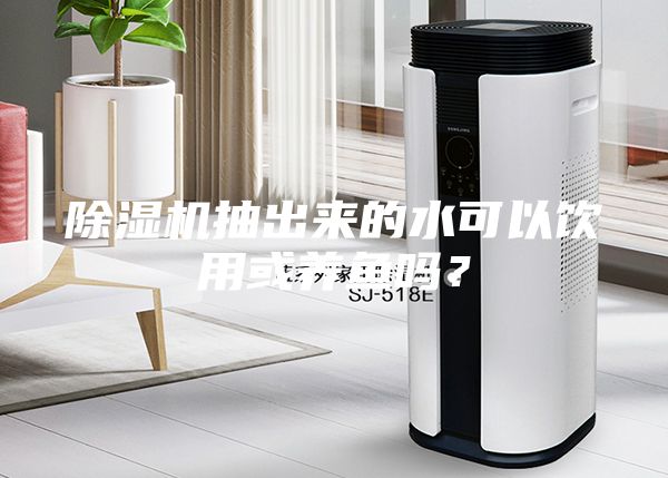除湿机抽出来的水可以饮用或养鱼吗？