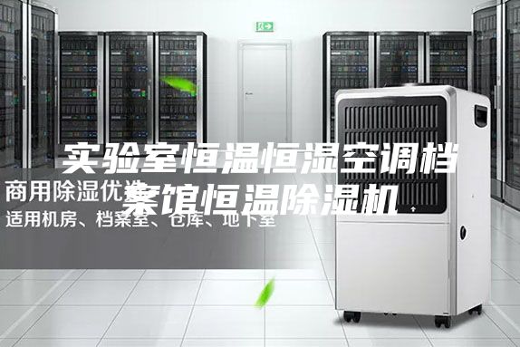 实验室恒温恒湿空调档案馆恒温除湿机