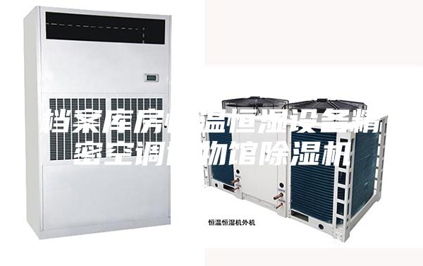 档案库房恒温恒湿设备精密空调博物馆除湿机