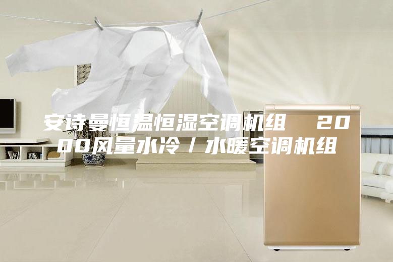 安诗曼恒温恒湿空调机组  2000风量水冷／水暖空调机组