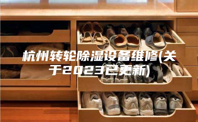 杭州转轮除湿设备维修(关于2023已更新)