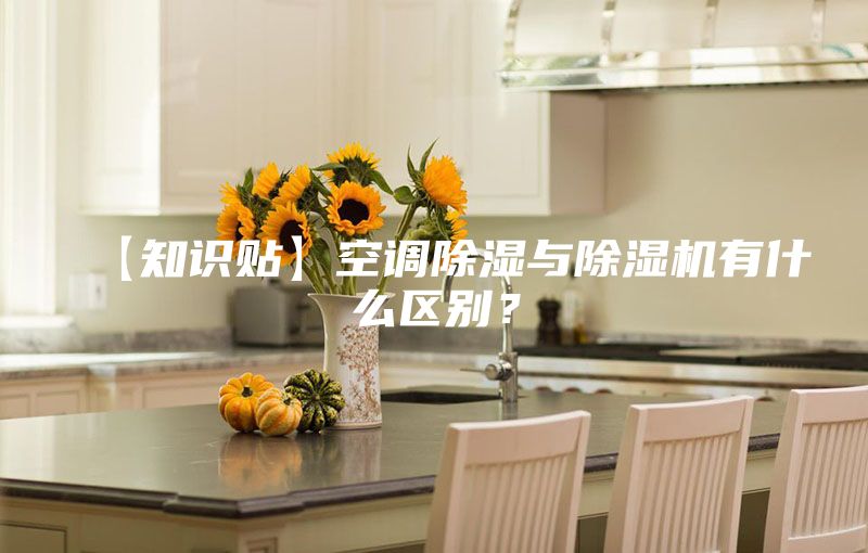 【知识贴】空调除湿与除湿机有什么区别？