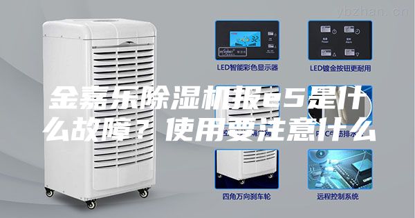 金嘉乐除湿机报e5是什么故障？使用要注意什么