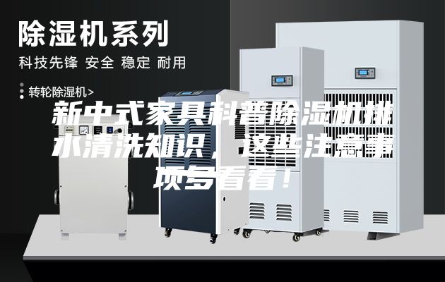 新中式家具科普除湿机排水清洗知识，这些注意事项多看看！