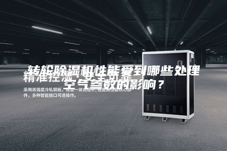 转轮除湿机性能受到哪些处理空气参数的影响？