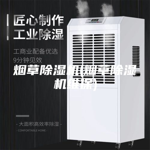 烟草除湿机(烟草除湿机维保)