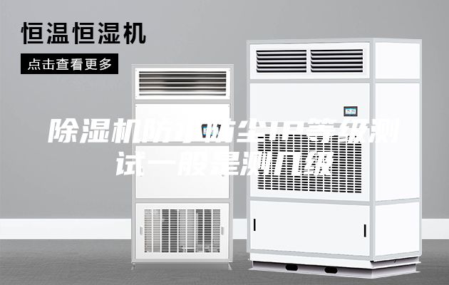 除湿机防水防尘IP等级测试一般是测几级