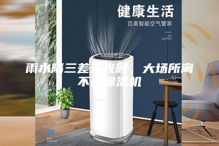 雨水隔三差五光顾，大场所离不开除湿机