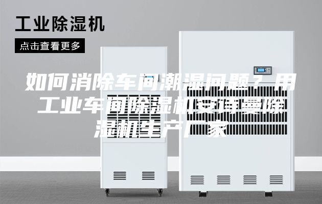 如何消除车间潮湿问题？用工业车间除湿机安诗曼除湿机生产厂家