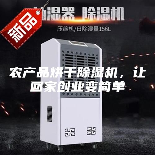 农产品烘干除湿机，让回家创业变简单
