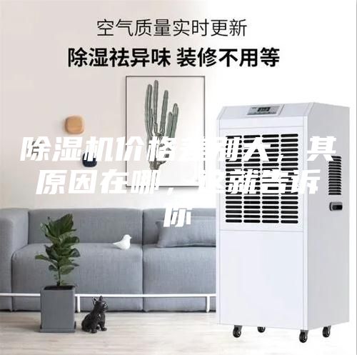 除湿机价格差别大，其原因在哪，这就告诉你