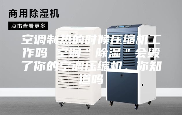 空调制热的时候压缩机工作吗 空调＂除湿＂会毁了你的空调压缩机，你知道吗