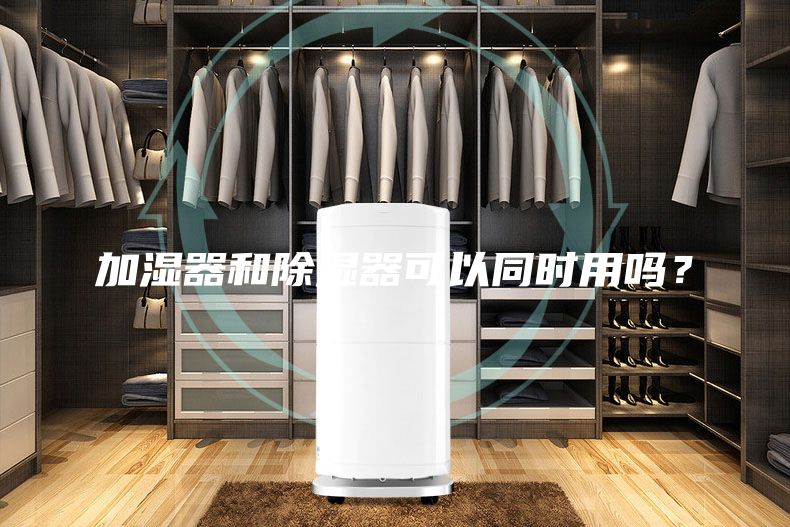 加湿器和除湿器可以同时用吗？