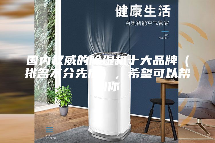 国内权威的除湿机十大品牌（排名不分先后），希望可以帮到你