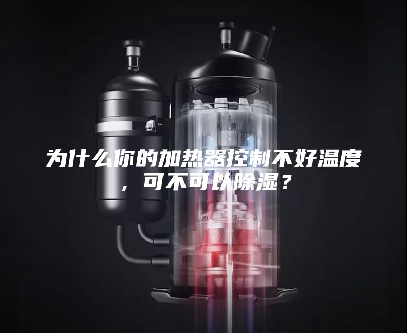 为什么你的加热器控制不好温度，可不可以除湿？