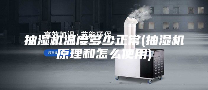抽湿机温度多少正常(抽湿机原理和怎么使用)