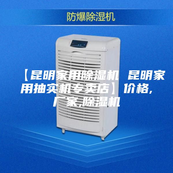 【昆明家用除湿机 昆明家用抽实机专卖店】价格,厂家,除湿机