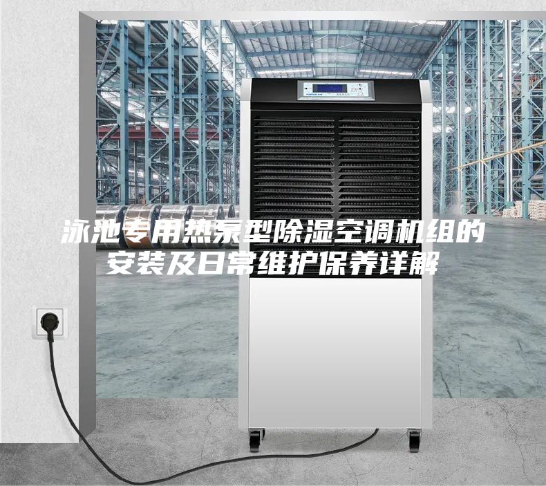 泳池专用热泵型除湿空调机组的安装及日常维护保养详解