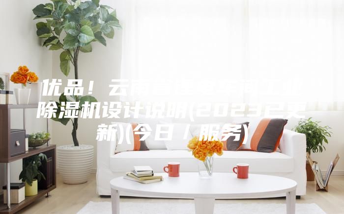 优品！云南省锂电车间工业除湿机设计说明(2023已更新)(今日／服务)