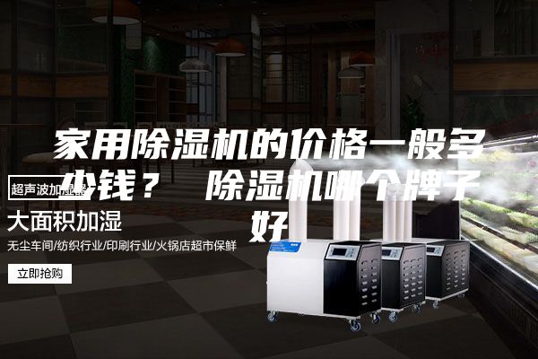 家用除湿机的价格一般多少钱？ 除湿机哪个牌子好