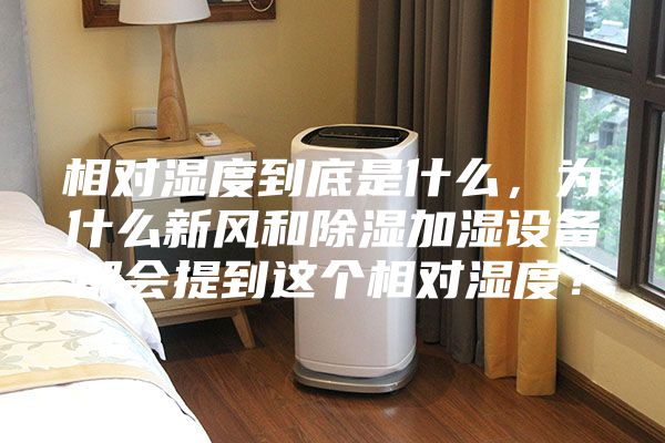 相对湿度到底是什么，为什么新风和除湿加湿设备都会提到这个相对湿度？