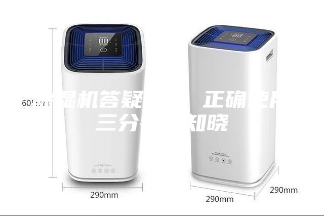 除湿机答疑解惑 正确使用三分钟全知晓