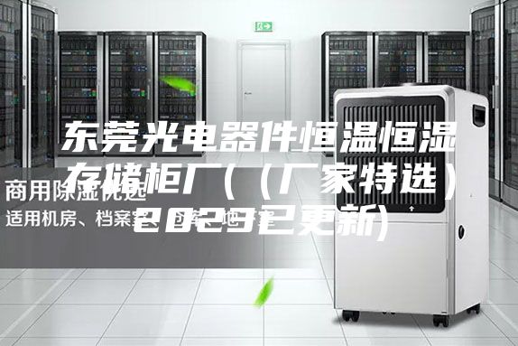 东莞光电器件恒温恒湿存储柜厂(（厂家特选）2023已更新)